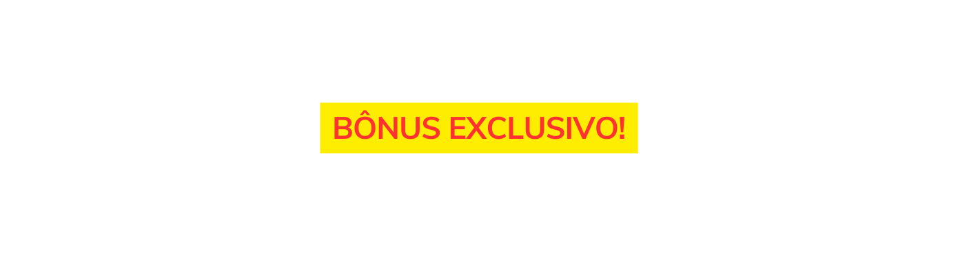 BÔNUS EXCLUSIVO