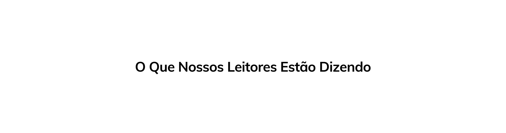 O Que Nossos Leitores Estão Dizendo