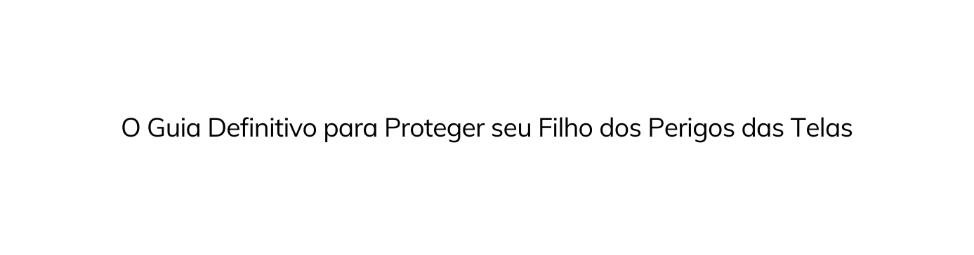 O Guia Definitivo para Proteger seu Filho dos Perigos das Telas