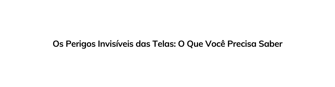 Os Perigos Invisíveis das Telas O Que Você Precisa Saber